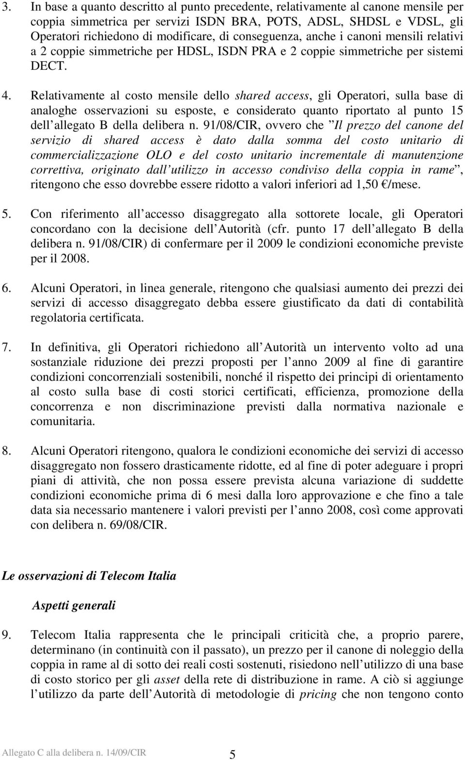 Relativamente al costo mensile dello shared access, gli Operatori, sulla base di analoghe osservazioni su esposte, e considerato quanto riportato al punto 15 dell allegato B della delibera n.