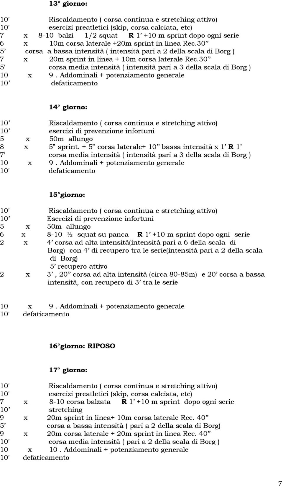 30 5' corsa media intensità ( intensità pari a 3 della scala di Borg ) 14 giorno: 10 Riscaldamento ( corsa continua e stretching attivo) 10 esercizi di prevenzione infortuni 5 x 50m allungo 8 x 5
