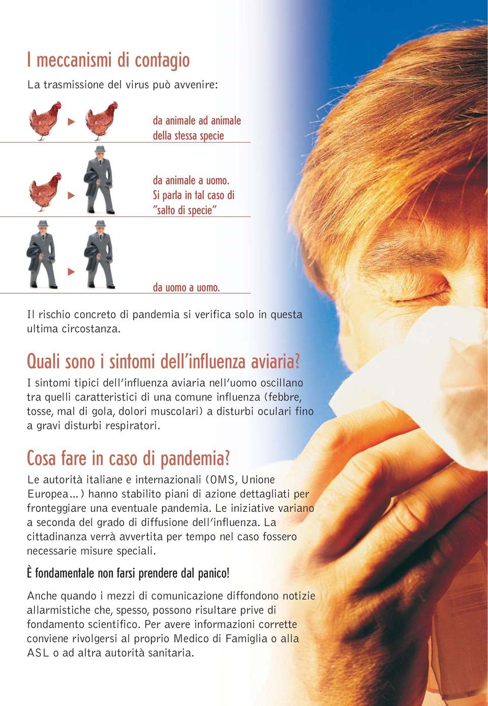 I sintomi tipici dell influenza aviaria nell uomo oscillano tra quelli caratteristici di una comune influenza (febbre, tosse, mal di gola, dolori muscolari) a disturbi oculari fino a gravi disturbi