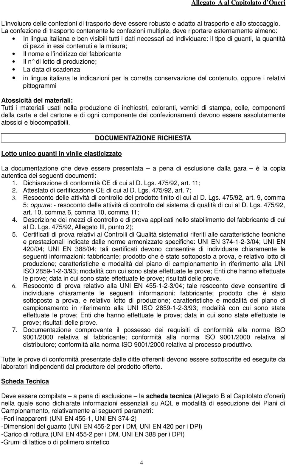 quantità di pezzi in essi contenuti e la misura; Il nome e l indirizzo del fabbricante Il n di lotto di produzione; La data di scadenza in lingua italiana le indicazioni per la corretta conservazione