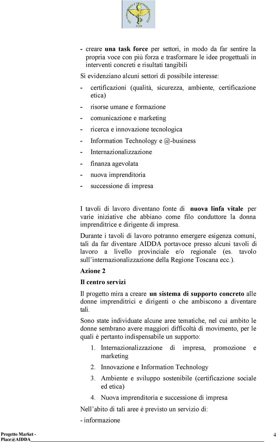 Information Technology e @-business - Internazionalizzazione - finanza agevolata - nuova imprenditoria - successione di impresa I tavoli di lavoro diventano fonte di nuova linfa vitale per varie