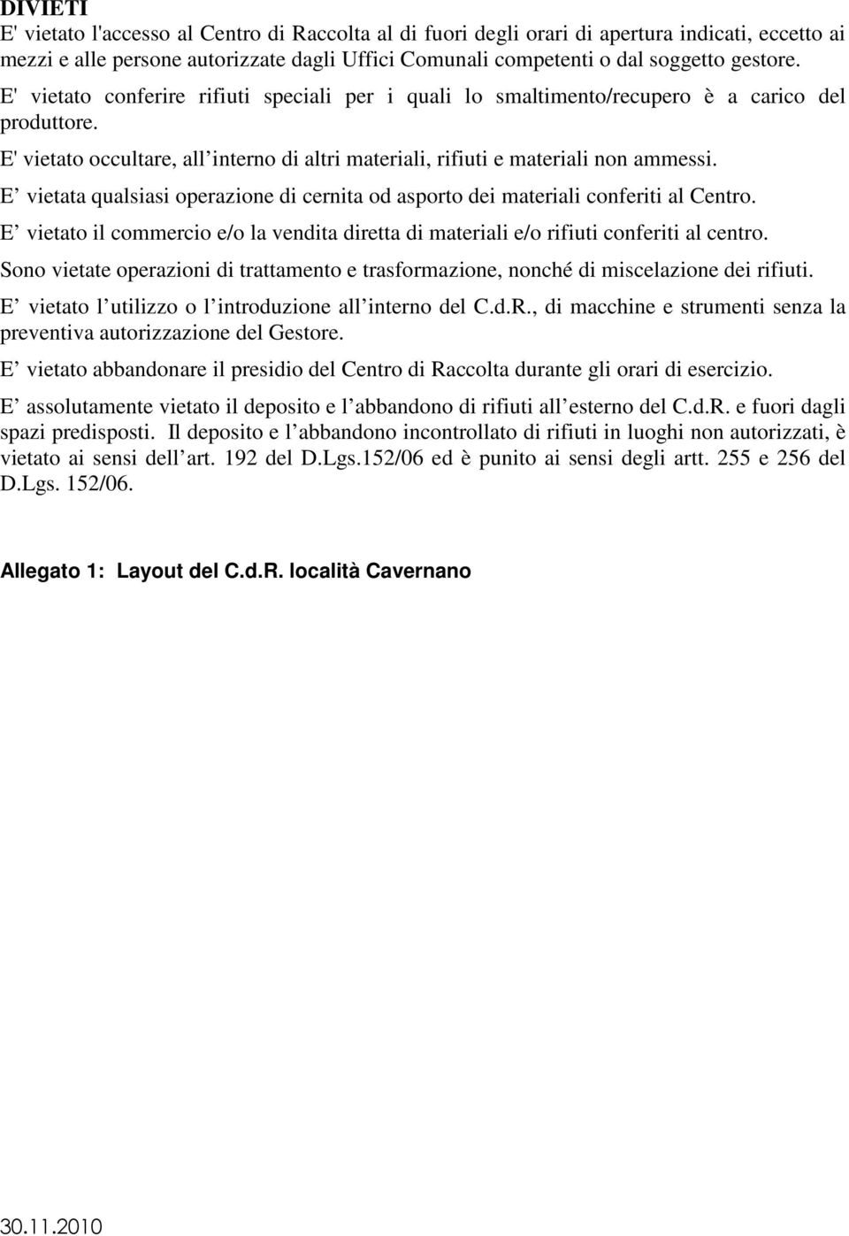 E vietata qualsiasi operazione di cernita od asporto dei materiali conferiti al Centro. E vietato il commercio e/o la vendita diretta di materiali e/o rifiuti conferiti al centro.