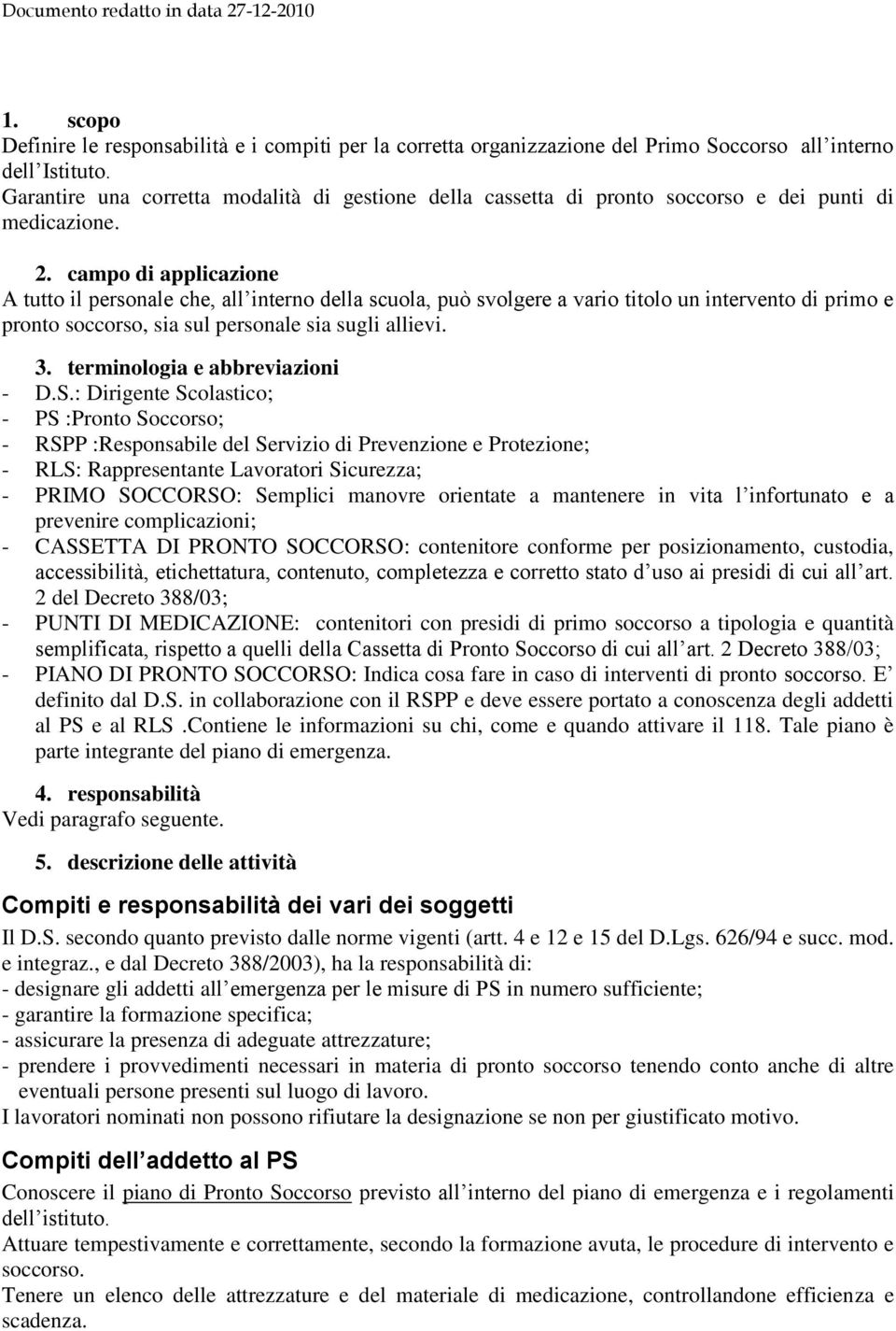 campo di applicazione A tutto il personale che, all interno della scuola, può svolgere a vario titolo un intervento di primo e pronto soccorso, sia sul personale sia sugli allievi. 3.