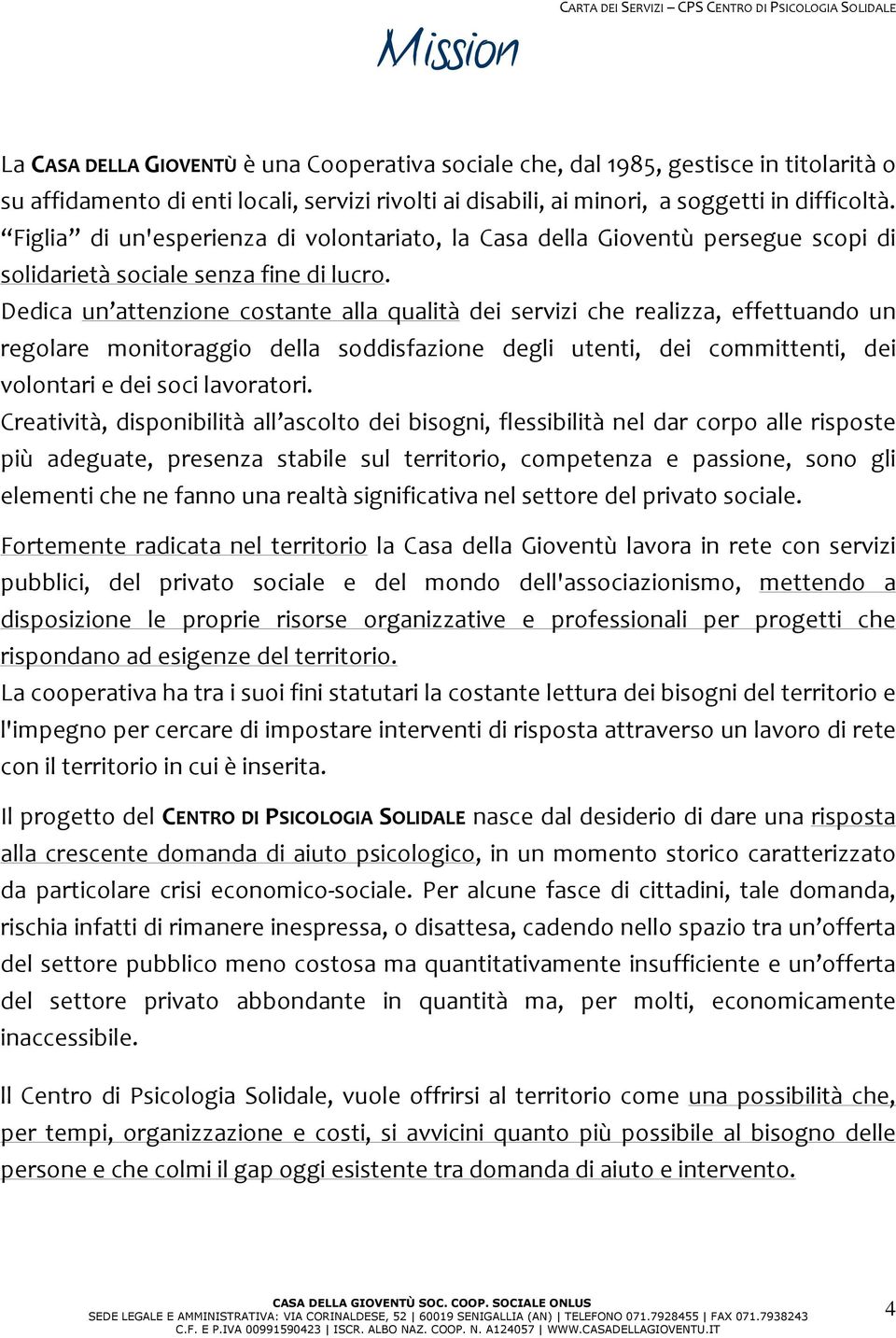 Dedica un attenzione costante alla qualità dei servizi che realizza, effettuando un regolare monitoraggio della soddisfazione degli utenti, dei committenti, dei volontari e dei soci lavoratori.