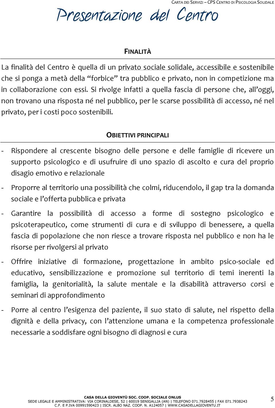 Si rivolge infatti a quella fascia di persone che, all oggi, non trovano una risposta né nel pubblico, per le scarse possibilità di accesso, né nel privato, per i costi poco sostenibili.