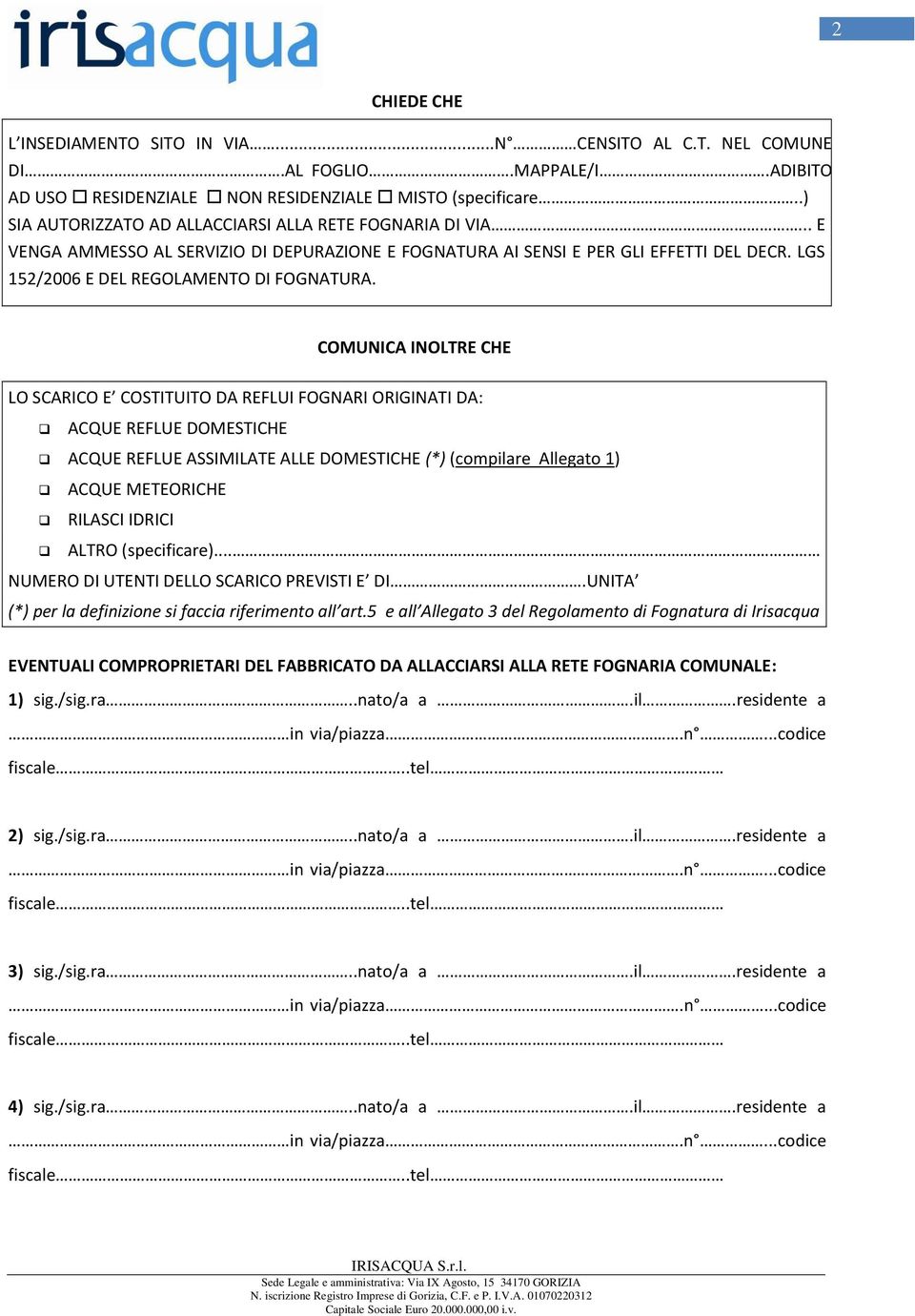 COMUNICA INOLTRE CHE LO SCARICO E COSTITUITO DA REFLUI FOGNARI ORIGINATI DA: ACQUE REFLUE DOMESTICHE ACQUE REFLUE ASSIMILATE ALLE DOMESTICHE (*) (compilare Allegato 1) ACQUE METEORICHE RILASCI IDRICI