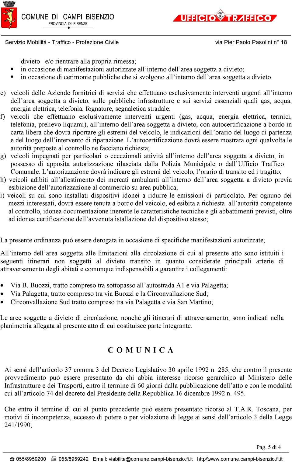 e) veicoli delle Aziende fornitrici di servizi che effettuano esclusivamente interventi urgenti all interno dell area soggetta a divieto, sulle pubbliche infrastrutture e sui servizi essenziali quali