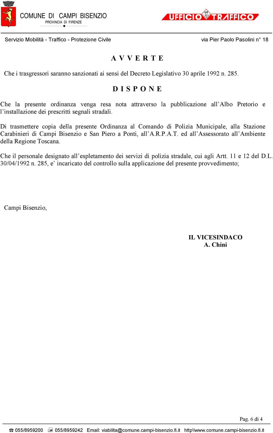 Di trasmettere copia della presente Ordinanza al Comando di Polizia Municipale, alla Stazione Carabinieri di Campi Bisenzio e San Piero a Ponti, all A.R.P.A.T.