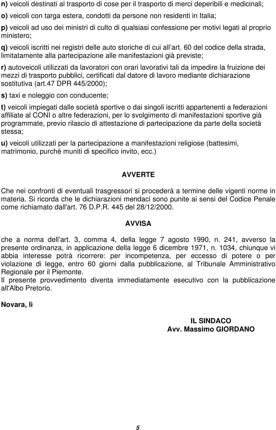 60 del codice della strada, limitatamente alla partecipazione alle manifestazioni già previste; r) autoveicoli utilizzati da lavoratori con orari lavorativi tali da impedire la fruizione dei mezzi di