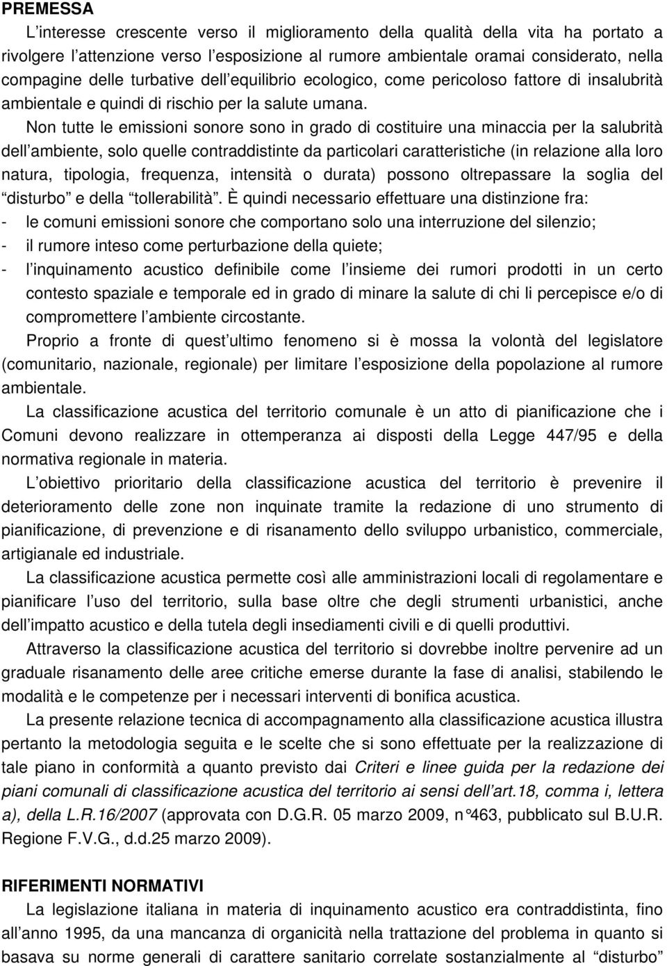 Non tutte le emissioni sonore sono in grado di costituire una minaccia per la salubrità dell ambiente, solo quelle contraddistinte da particolari caratteristiche (in relazione alla loro natura,