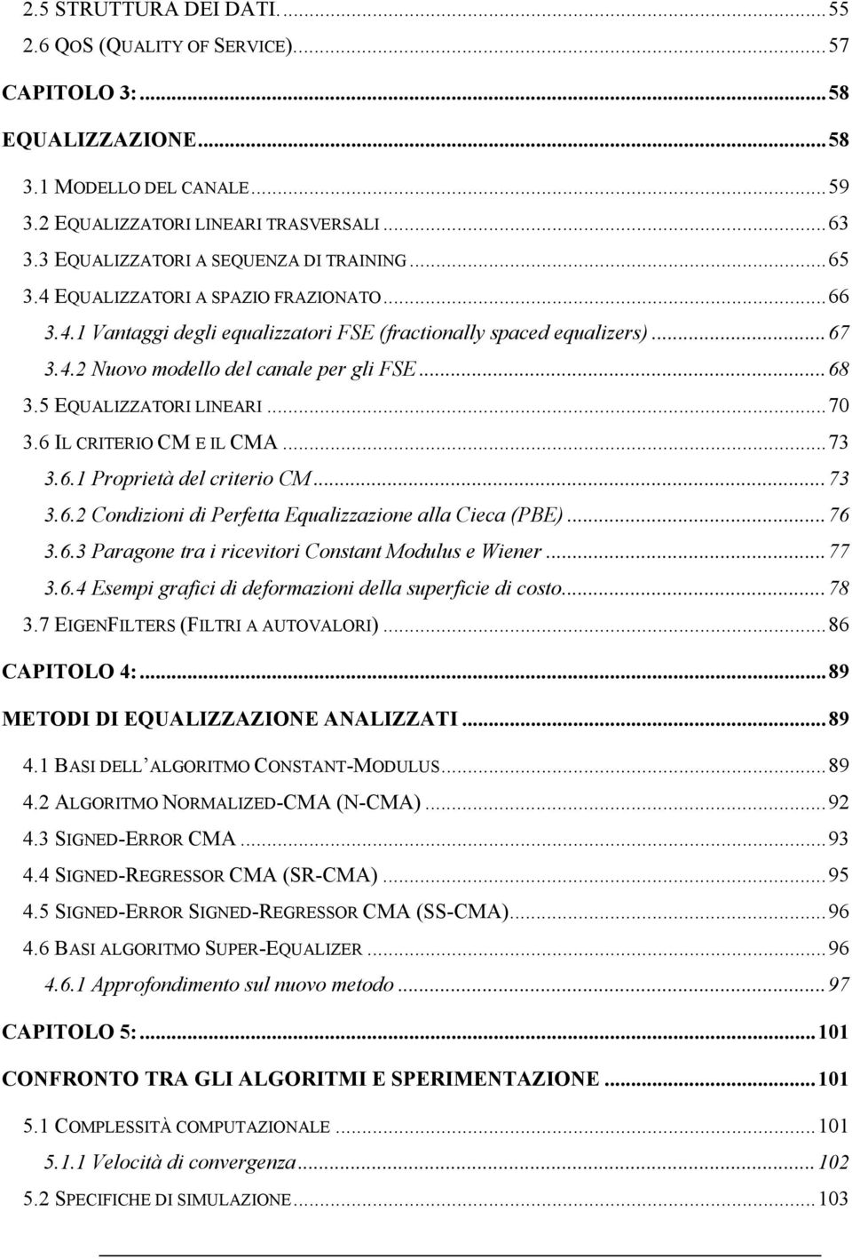 ..68 3.5 EQUALIZZATORI LINEARI...70 3.6 IL CRITERIO CM E IL CMA...73 3.6.1 Proprietà del criterio CM...73 3.6.2 Condizioni di Perfetta Equalizzazione alla Cieca (PBE)...76 3.6.3 Paragone tra i ricevitori Constant Modulus e Wiener.