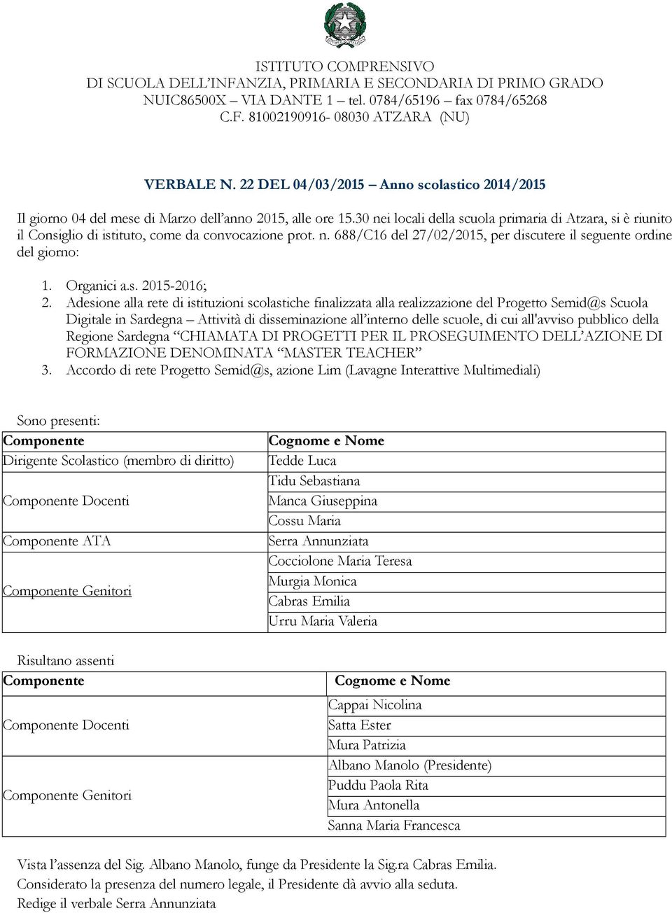 30 nei locali della scuola primaria di Atzara, si è riunito il Consiglio di istituto, come da convocazione prot. n. 688/C16 del 27/02/2015, per discutere il seguente ordine del giorno: 1. Organici a.