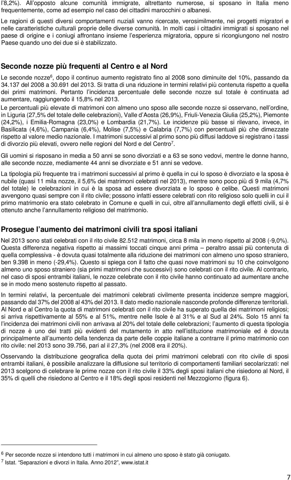 In molti casi i cittadini immigrati si sposano nel paese di origine e i coniugi affrontano insieme l esperienza migratoria, oppure si ricongiungono nel nostro Paese quando uno dei due si è