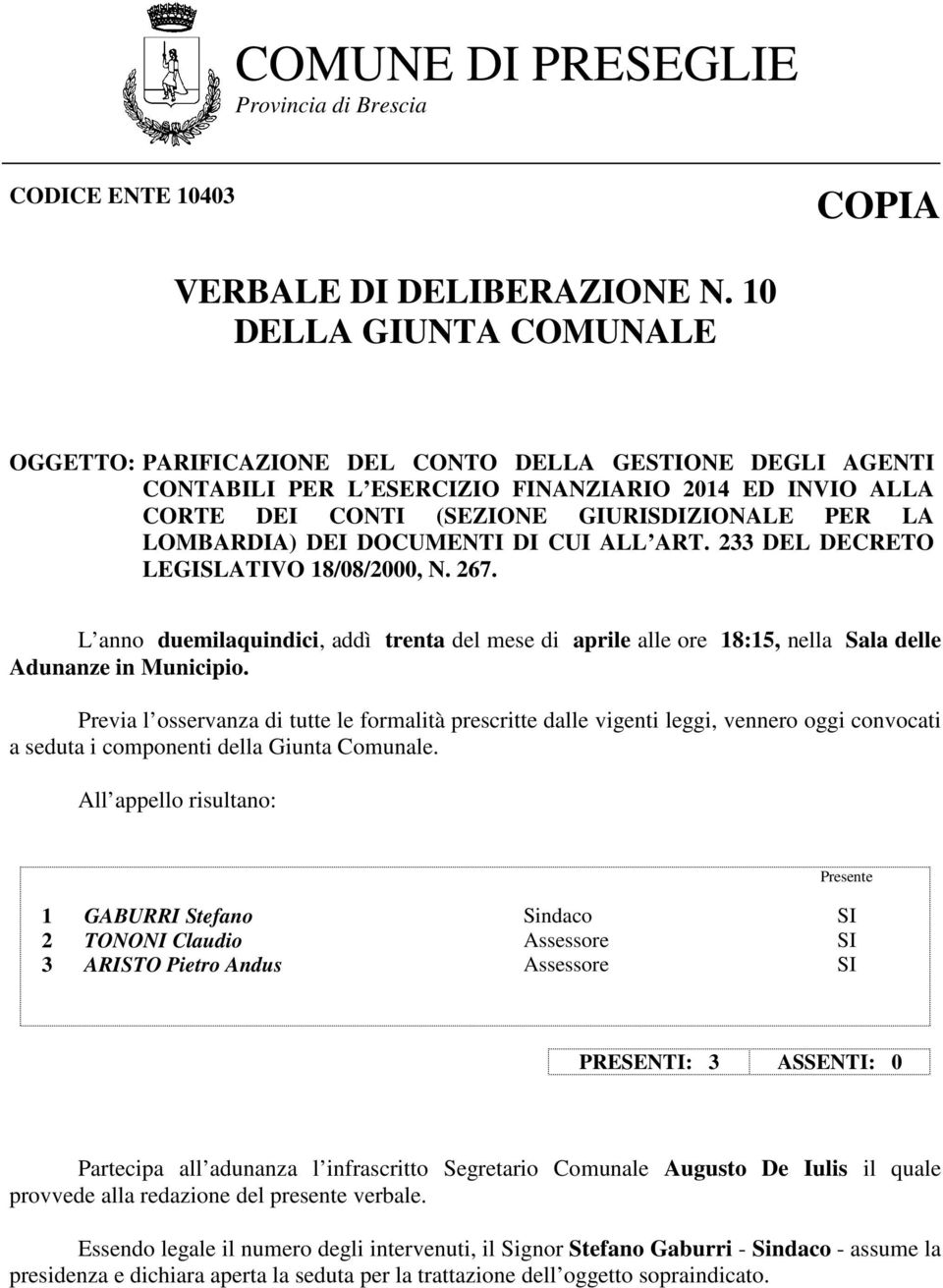 Previa l osservanza di tutte le formalità prescritte dalle vigenti leggi, vennero oggi convocati a seduta i componenti della Giunta Comunale.