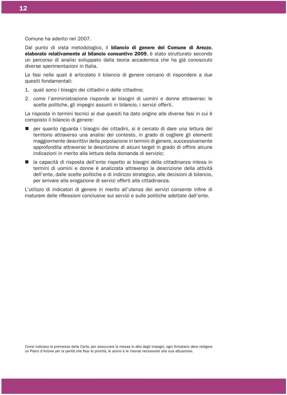 teoria accademica che ha già conosciuto diverse sperimentazioni in Italia. Le fasi nelle quali è articolato il bilancio di genere cercano di rispondere a due quesiti fondamentali: 1. 2.