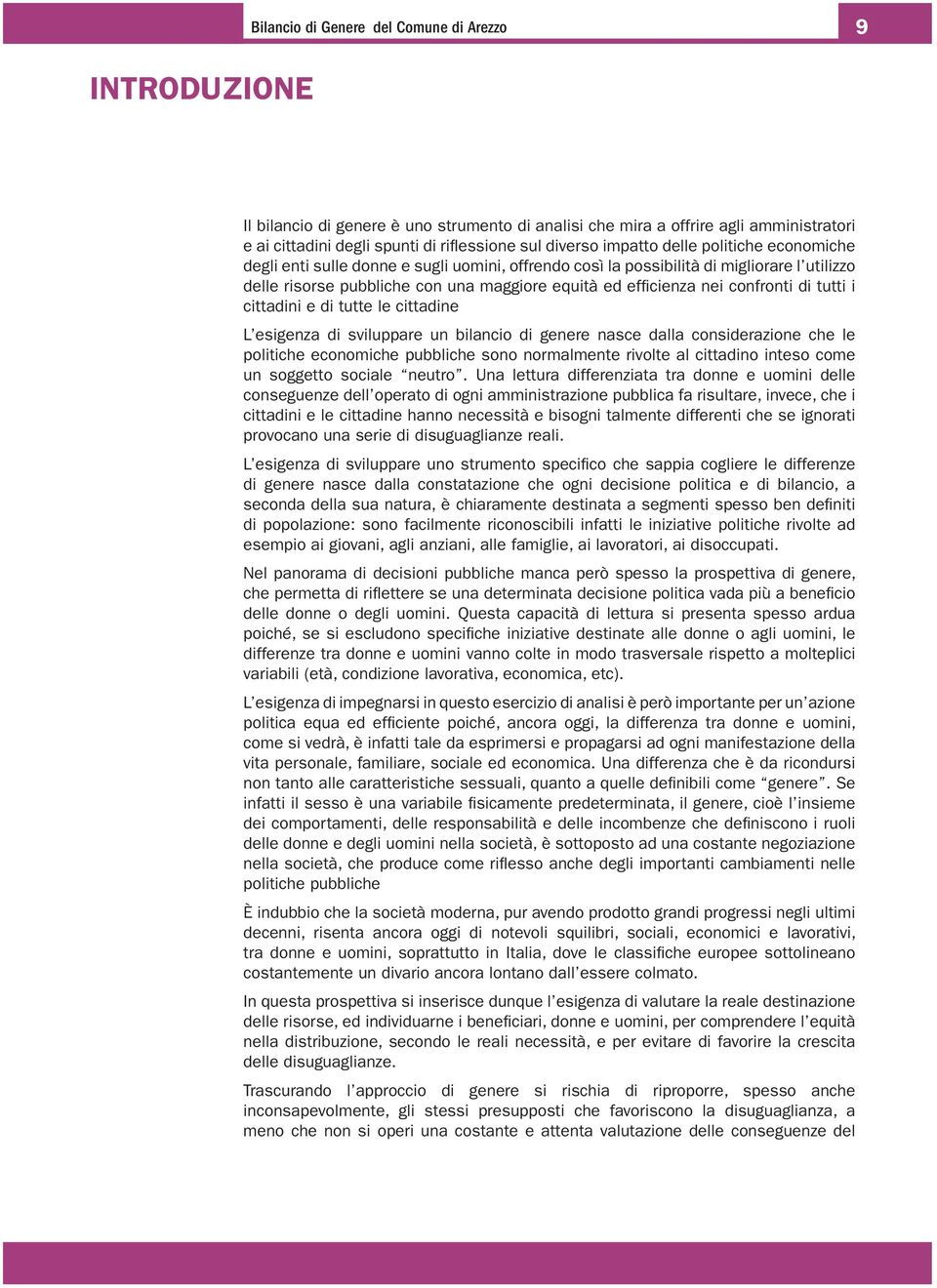 confronti di tutti i cittadini e di tutte le cittadine L esigenza di sviluppare un bilancio di genere nasce dalla considerazione che le politiche economiche pubbliche sono normalmente rivolte al