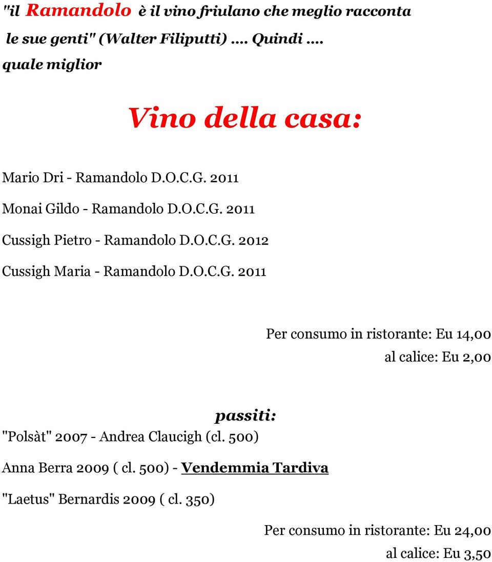 O.C.G. 2012 Cussigh Maria - Ramandolo D.O.C.G. 2011 Per consumo in ristorante: Eu 14,00 al calice: Eu 2,00 passiti: "Polsàt" 2007 - Andrea Claucigh (cl.