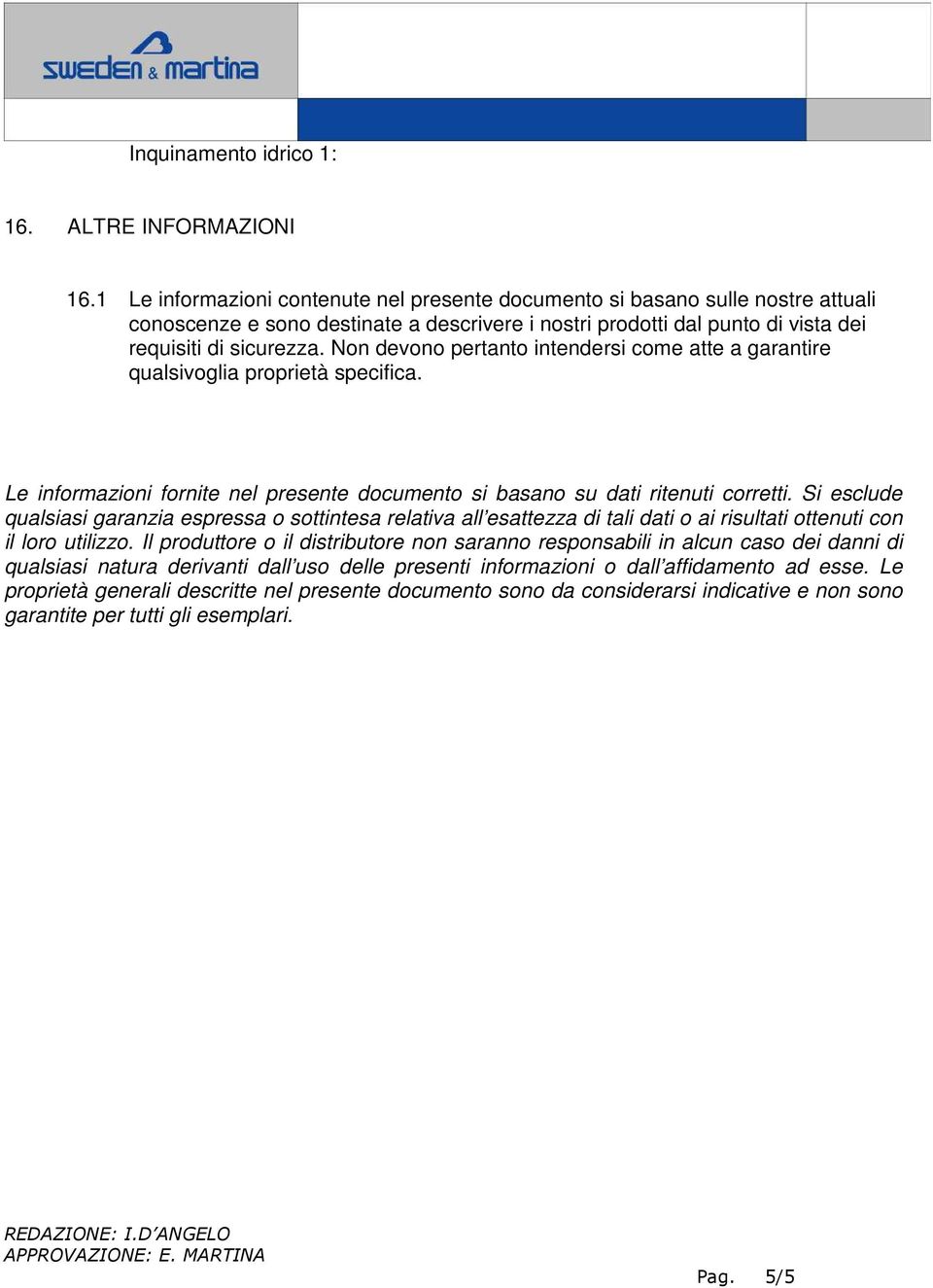 Non devono pertanto intendersi come atte a garantire qualsivoglia proprietà specifica. Le informazioni fornite nel presente documento si basano su dati ritenuti corretti.