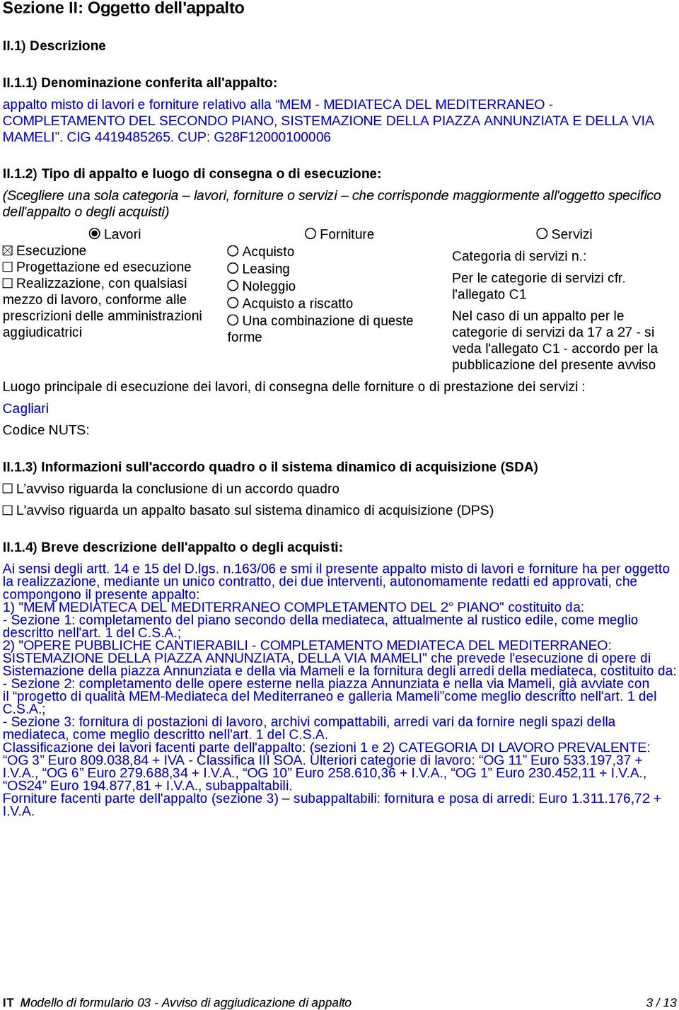 1) Denominazione conferita all'appalto: appalto misto di lavori e forniture relativo alla MEM - MEDIATECA DEL MEDITERRANEO - COMPLETAMENTO DEL SECONDO PIANO, SISTEMAZIONE DELLA PIAZZA ANNUNZIATA E