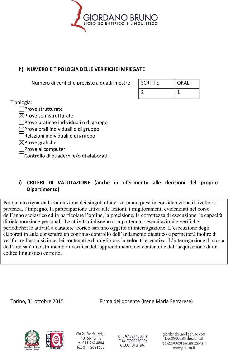 decisioni del proprio Dipartimento) Per quanto riguarda la valutazione dei singoli allievi verranno presi in considerazione il livello di partenza, l impegno, la partecipazione attiva alle lezioni, i