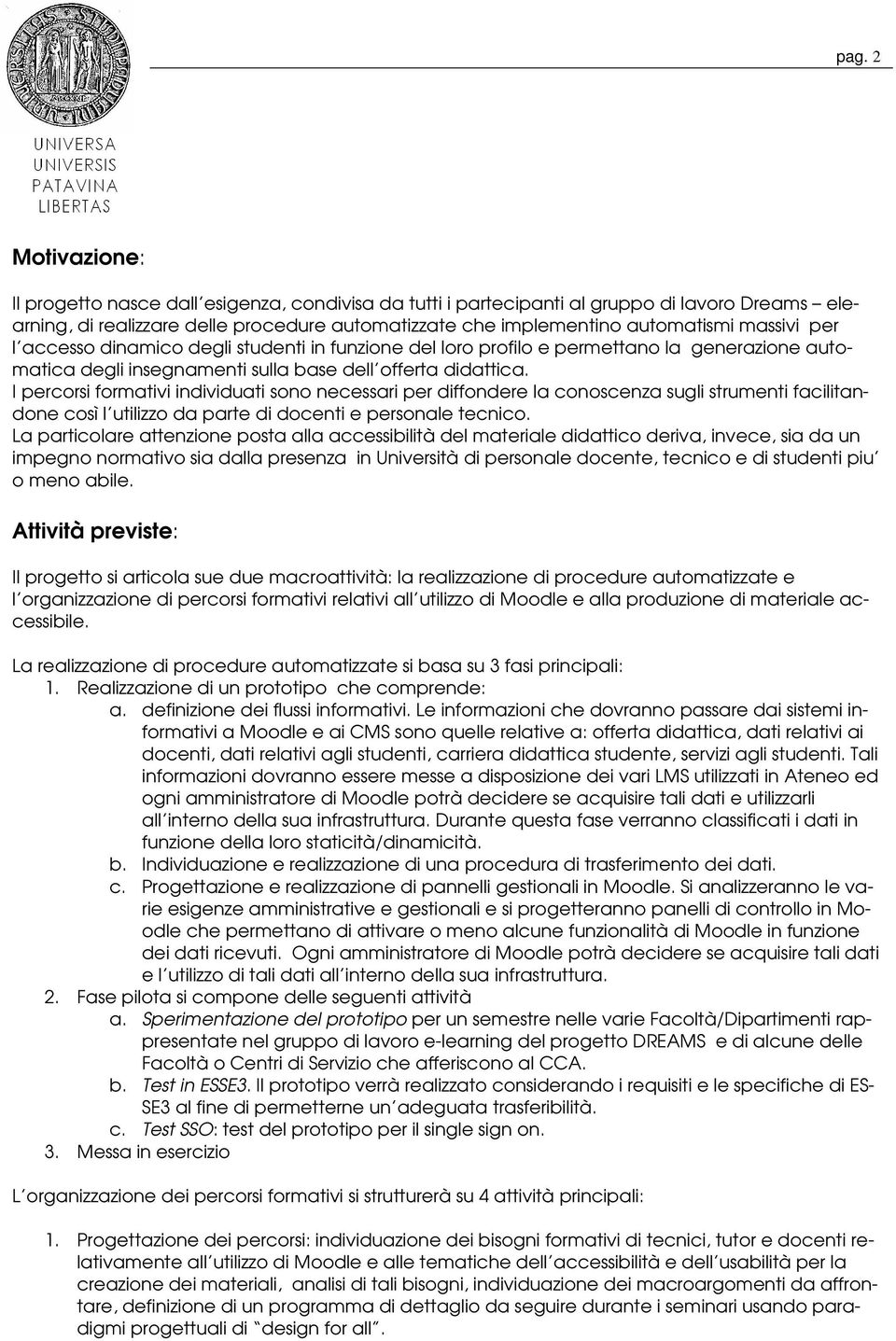 I percorsi formativi individuati sono necessari per diffondere la conoscenza sugli strumenti facilitandone così l utilizzo da parte di docenti e personale tecnico.