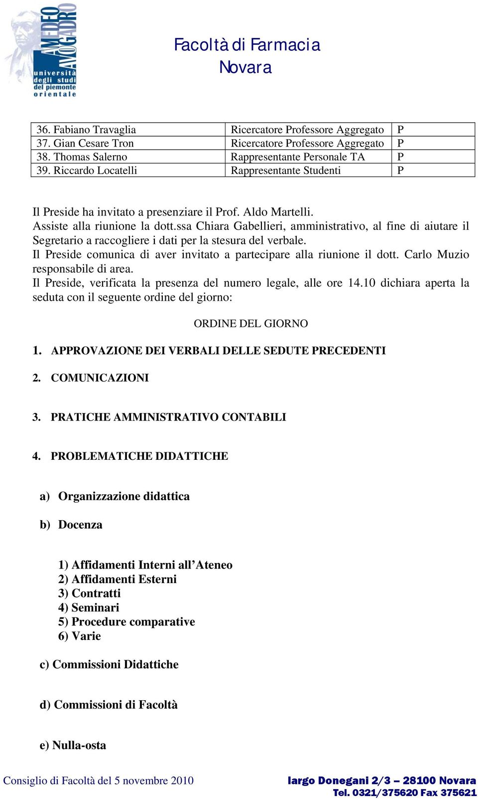 ssa Chiara Gabellieri, amministrativo, al fine di aiutare il Segretario a raccogliere i dati per la stesura del verbale. Il Preside comunica di aver invitato a partecipare alla riunione il dott.