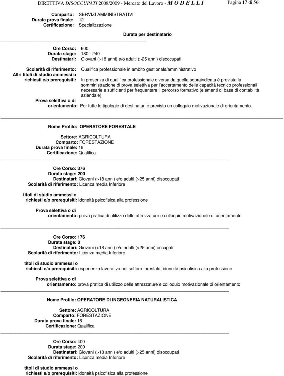 frequentare il percorso formativo (elementi di base di contabilità aziendale) Per tutte le tipologie di destinatari è previsto un colloquio motivazionale di orientamento.