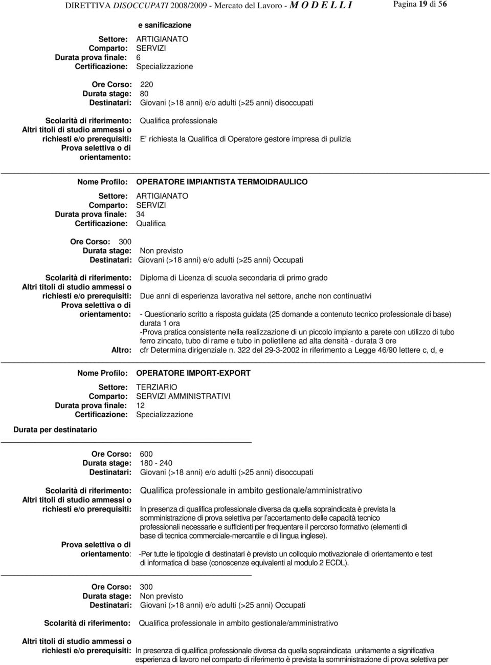 Certificazione: Qualifica Ore Corso: 300 Non previsto Destinatari: Giovani (>18 anni) e/o adulti (>25 anni) Occupati Diploma di Licenza di scuola secondaria di primo grado Due anni di esperienza