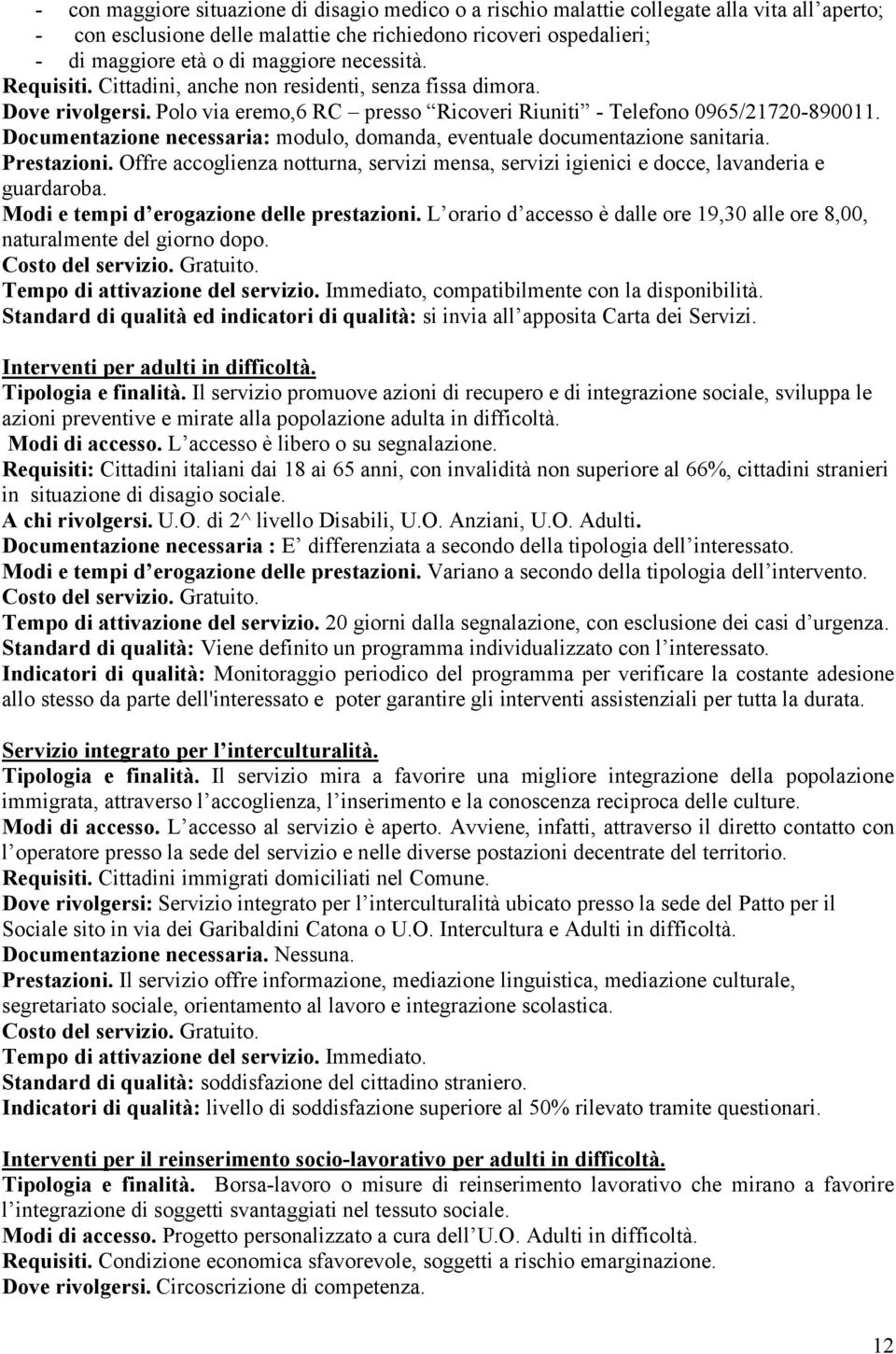 Documentazione necessaria: modulo, domanda, eventuale documentazione sanitaria. Prestazioni. Offre accoglienza notturna, servizi mensa, servizi igienici e docce, lavanderia e guardaroba.