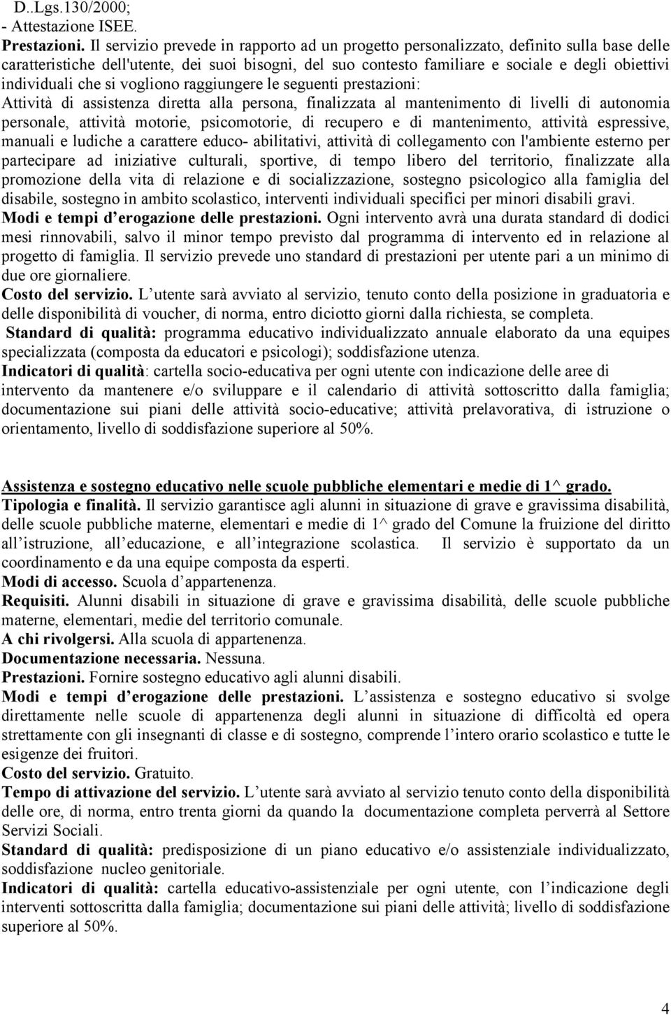 individuali che si vogliono raggiungere le seguenti prestazioni: Attività di assistenza diretta alla persona, finalizzata al mantenimento di livelli di autonomia personale, attività motorie,