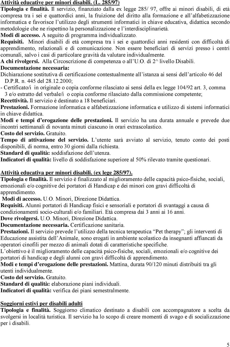 favorisce l utilizzo degli strumenti informatici in chiave educativa, didattica secondo metodologie che ne rispettino la personalizzazione e l interdisciplinarietà. Modi di accesso.