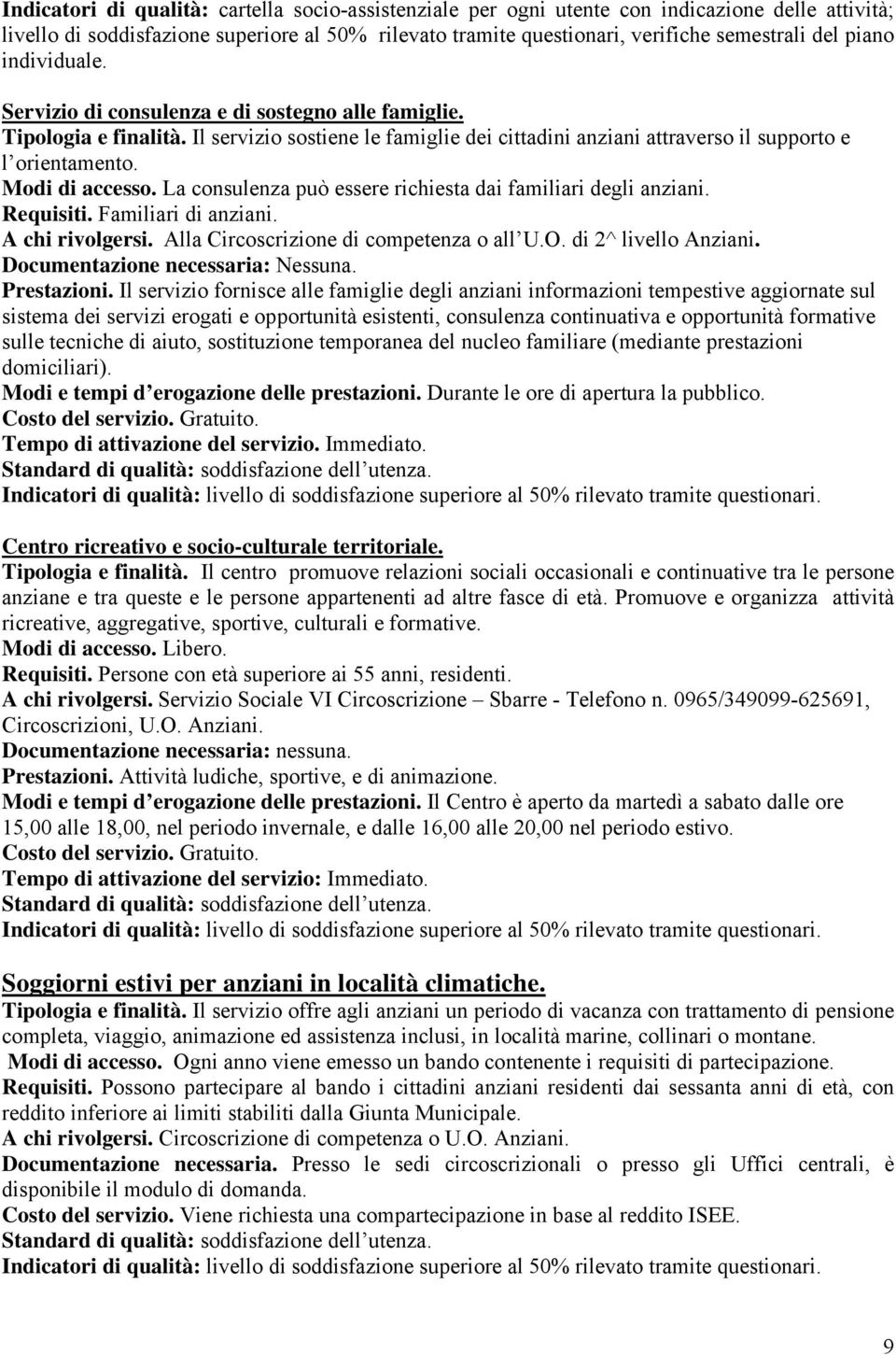 Modi di accesso. La consulenza può essere richiesta dai familiari degli anziani. Requisiti. Familiari di anziani. A chi rivolgersi. Alla Circoscrizione di competenza o all U.O. di 2^ livello Anziani.