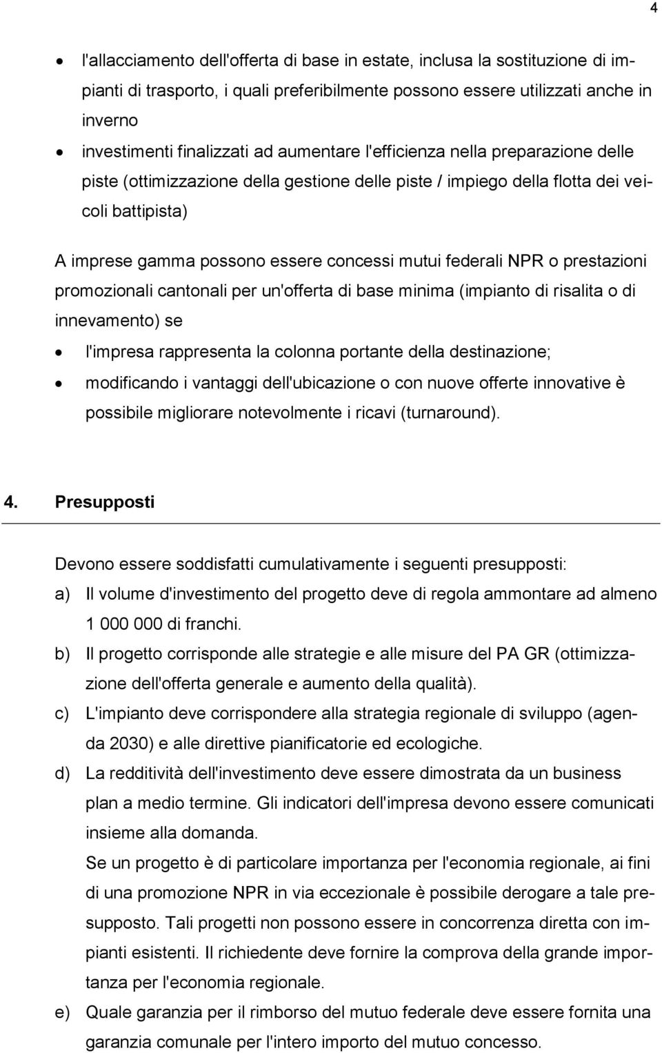 NPR o prestazioni promozionali cantonali per un'offerta di base minima (impianto di risalita o di innevamento) se l'impresa rappresenta la colonna portante della destinazione; modificando i vantaggi