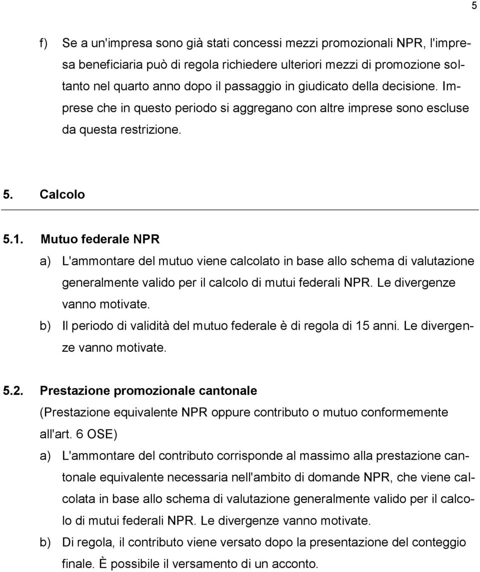 Mutuo federale NPR a) L'ammontare del mutuo viene calcolato in base allo schema di valutazione generalmente valido per il calcolo di mutui federali NPR. Le divergenze vanno motivate.