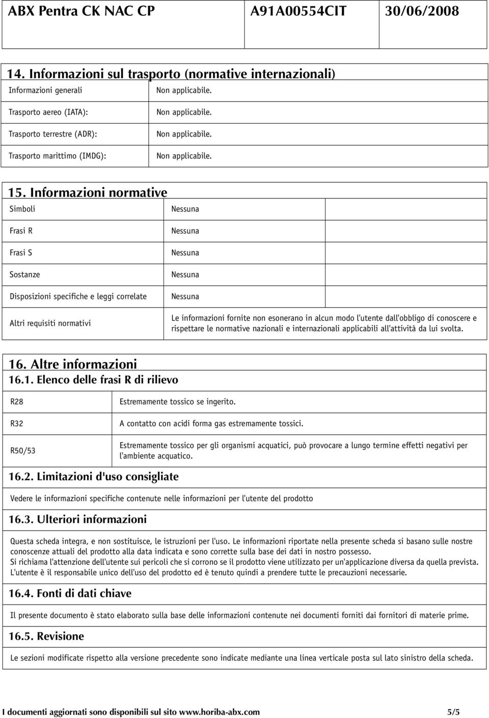 di conoscere e rispettare le normative nazionali e internazionali applicabili all'attività da lui svolta. 16. Altre informazioni 16.1. Elenco delle frasi R di rilievo R28 R32 R50/53 Estremamente tossico se ingerito.