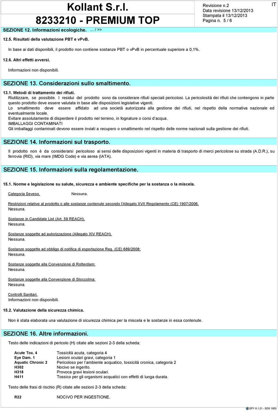 I residui del prodotto sono da considerare rifiuti speciali pericolosi.