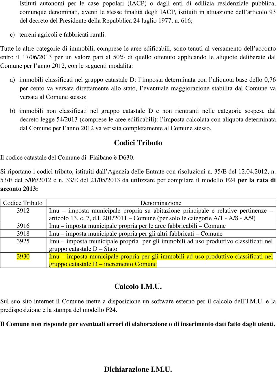 Tutte le altre categorie di immobili, comprese le aree edificabili, sono tenuti al versamento dell acconto entro il 17/06/2013 per un valore pari al 50% di quello ottenuto applicando le aliquote