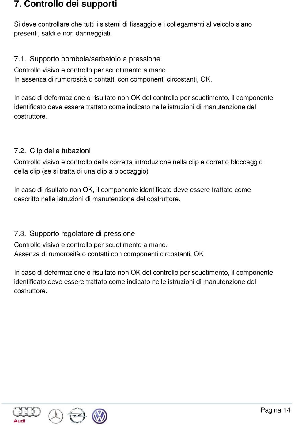 In caso di deformazione o risultato non OK del controllo per scuotimento, il componente identificato deve essere trattato come indicato nelle istruzioni di manutenzione del costruttore. 7.2.