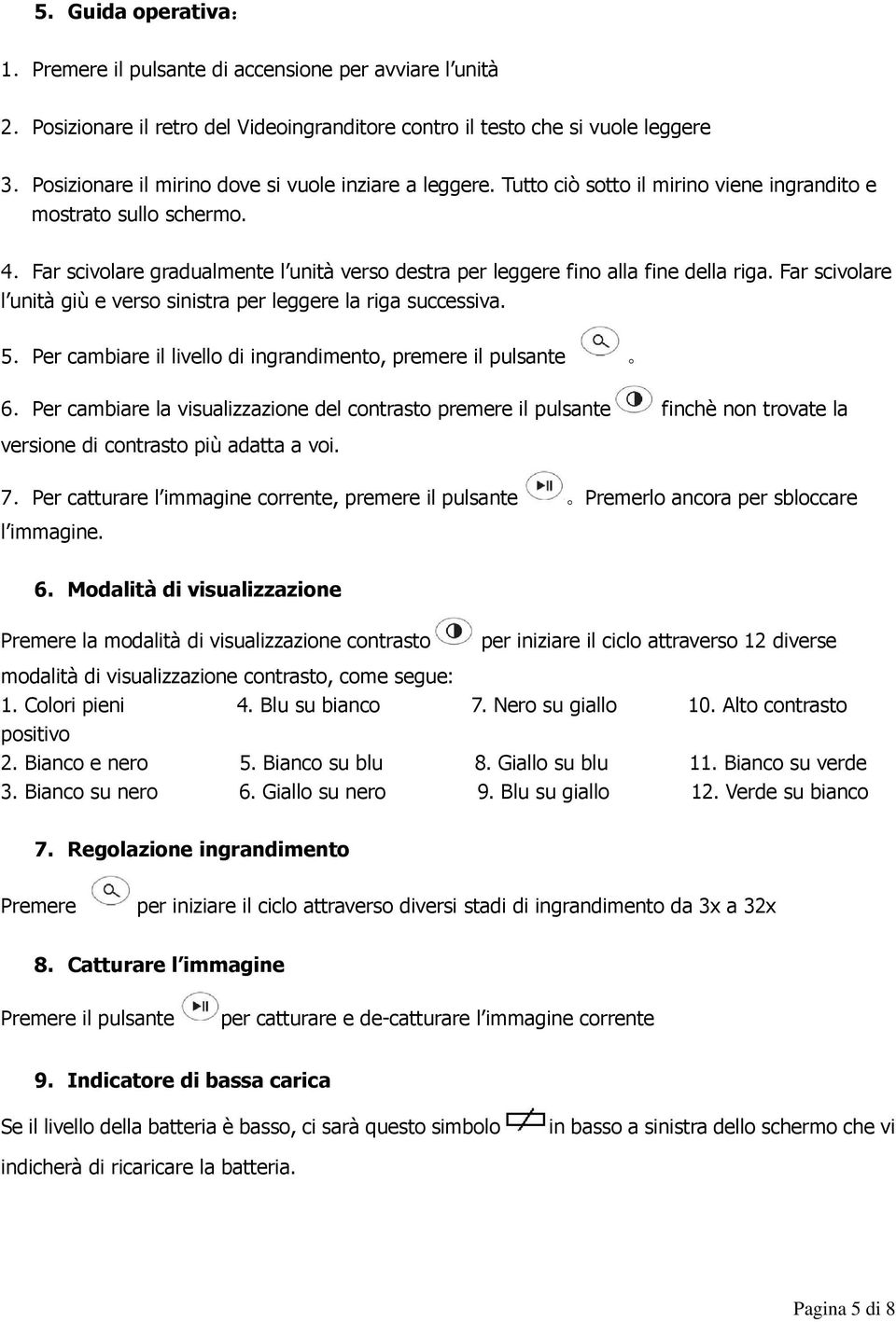 Far scivolare gradualmente l unità verso destra per leggere fino alla fine della riga. Far scivolare l unità giù e verso sinistra per leggere la riga successiva. 5.