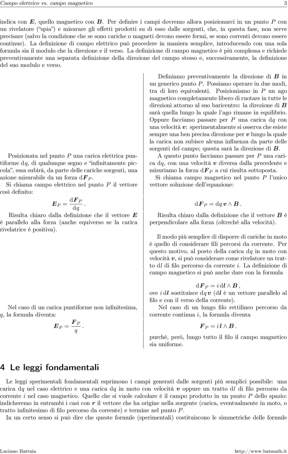 campo elettrico può procedere in maniera semplice, introducendo con una sola formula sia il modulo che la direzione e il verso La definizione di campo magnetico è più complessa e richiede