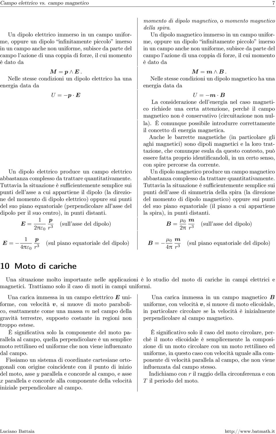 piccolo imerso in un campo anche non uniforme, subisce da parte del campo l azione di una coppia di forze, il cui momento è dato da M = p E M = m B Nelle stesse condizioni un dipolo elettrico ha una