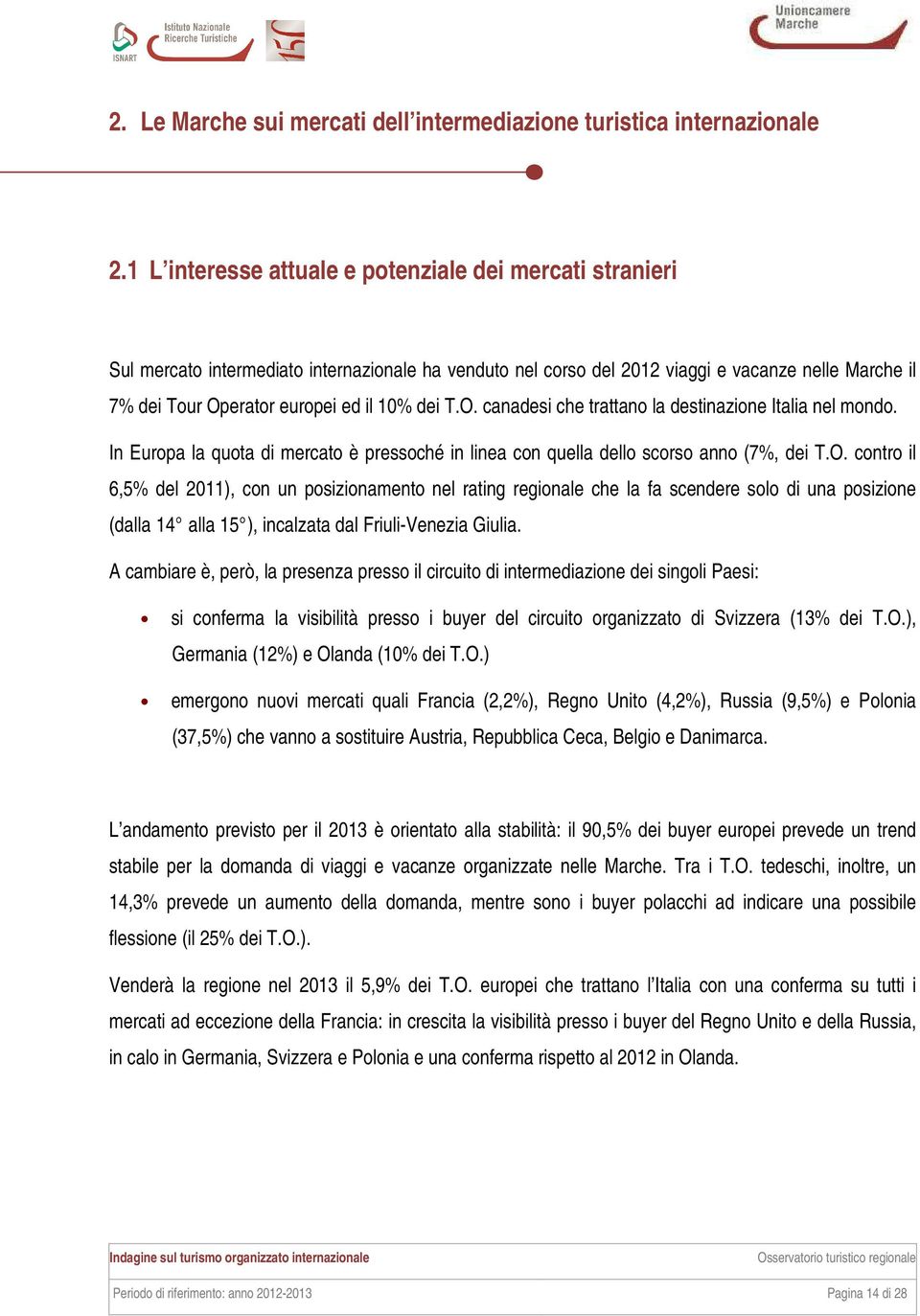 dei T.O. canadesi che trattano la destinazione Italia nel mondo. In Europa la quota di mercato è pressoché in linea con quella dello scorso anno (7%, dei T.O. contro il 6,5% del 2011), con un posizionamento nel rating regionale che la fa scendere solo di una posizione (dalla 14 alla 15 ), incalzata dal Friuli-Venezia Giulia.