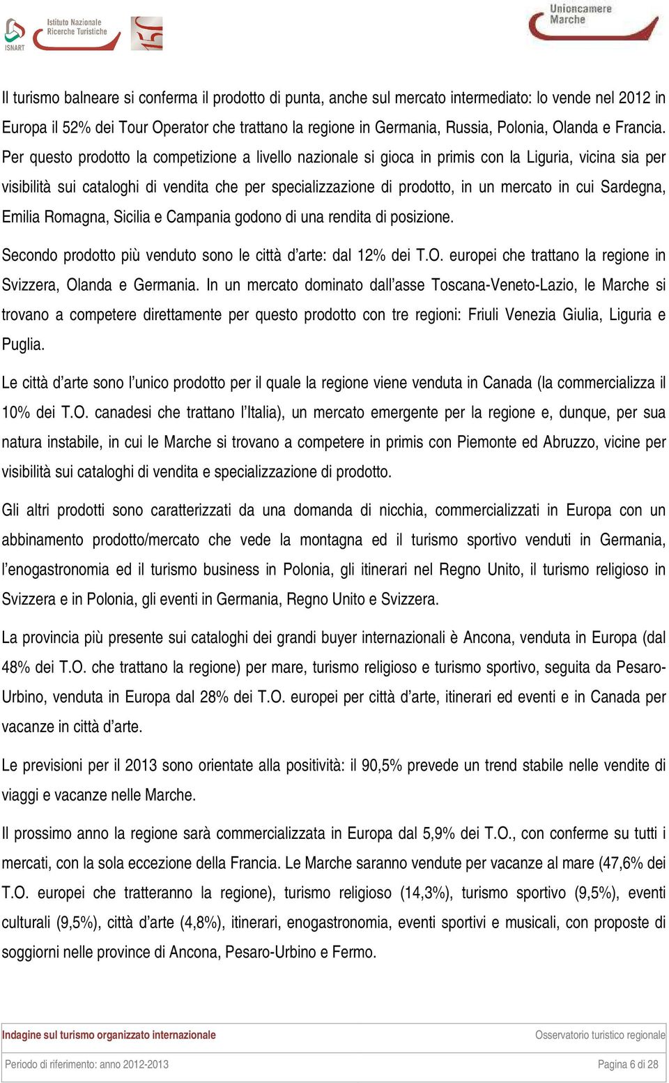 Per questo prodotto la competizione a livello nazionale si gioca in primis con la Liguria, vicina sia per visibilità sui cataloghi di vendita che per specializzazione di prodotto, in un mercato in