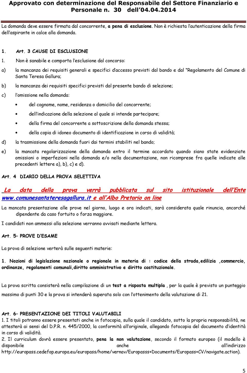 mancanza dei requisiti specifici previsti dal presente bando di selezione; c) l omissione nella domanda: del cognome, nome, residenza o domicilio del concorrente; dell indicazione della selezione al