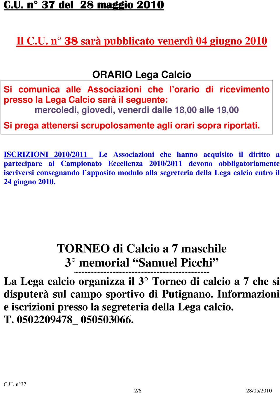 ISCRIZIONI 2010/2011 Le Associazioni che hanno acquisito il diritto a partecipare al Campionato Eccellenza 2010/2011 devono obbligatoriamente iscriversi consegnando l apposito modulo alla segreteria