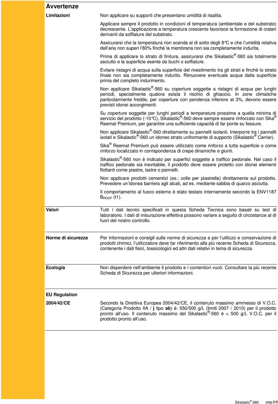 Assicurarsi che la temperatura non scenda al di sotto degli 8 C e che l umidità relativa dell aria non superi l 80% finché la membrana non sia completamente indurita.