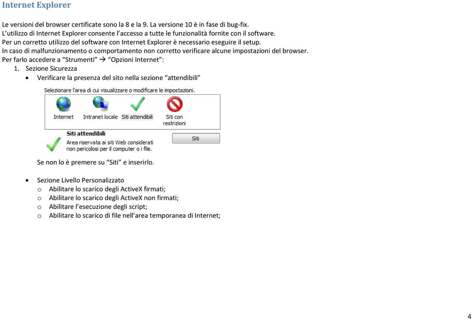 In caso di malfunzionamento o comportamento non corretto verificare alcune impostazioni del browser. Per farlo accedere a Strumenti Opzioni Internet : 1.