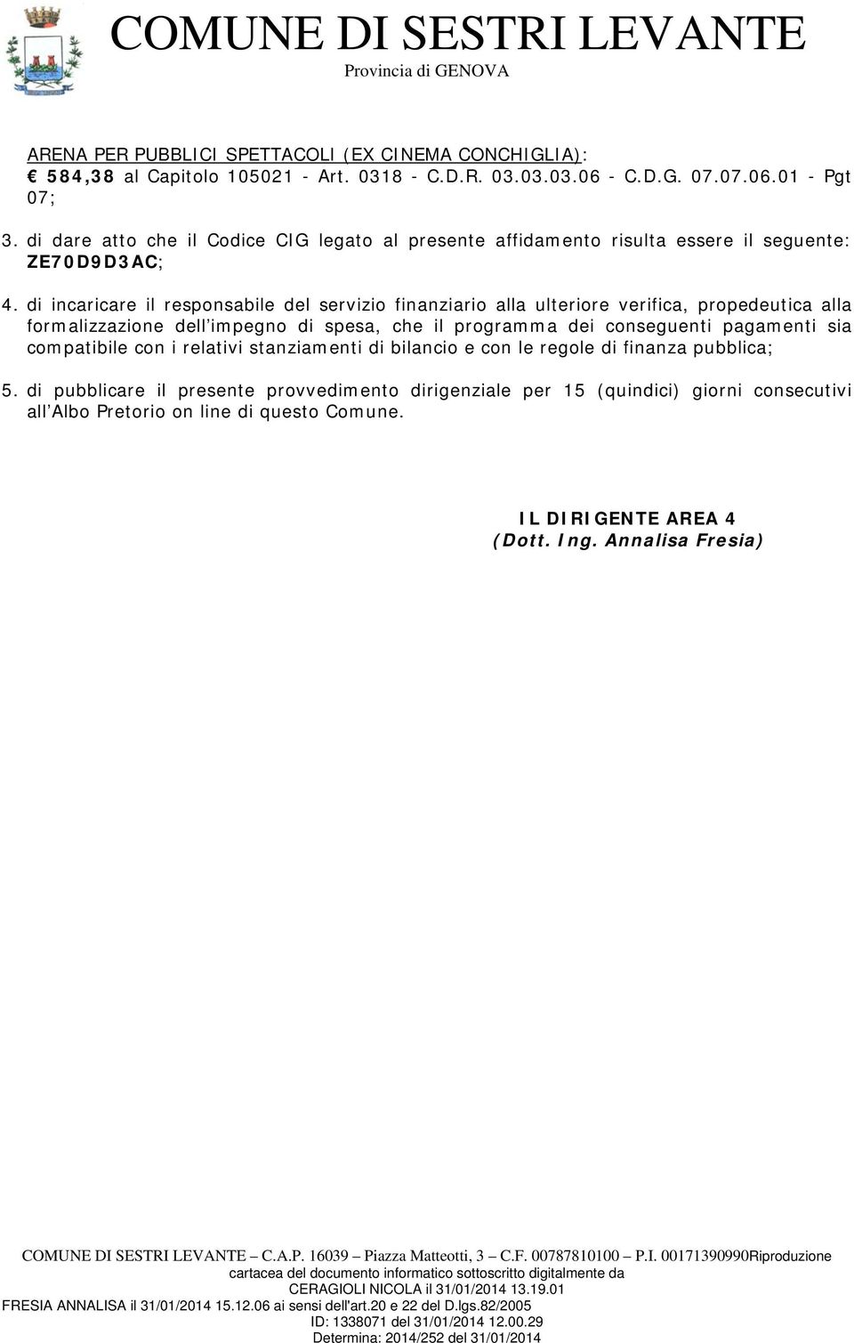 di incaricare il responsabile del servizio finanziario alla ulteriore verifica, propedeutica alla formalizzazione dell impegno di spesa, che il programma dei conseguenti