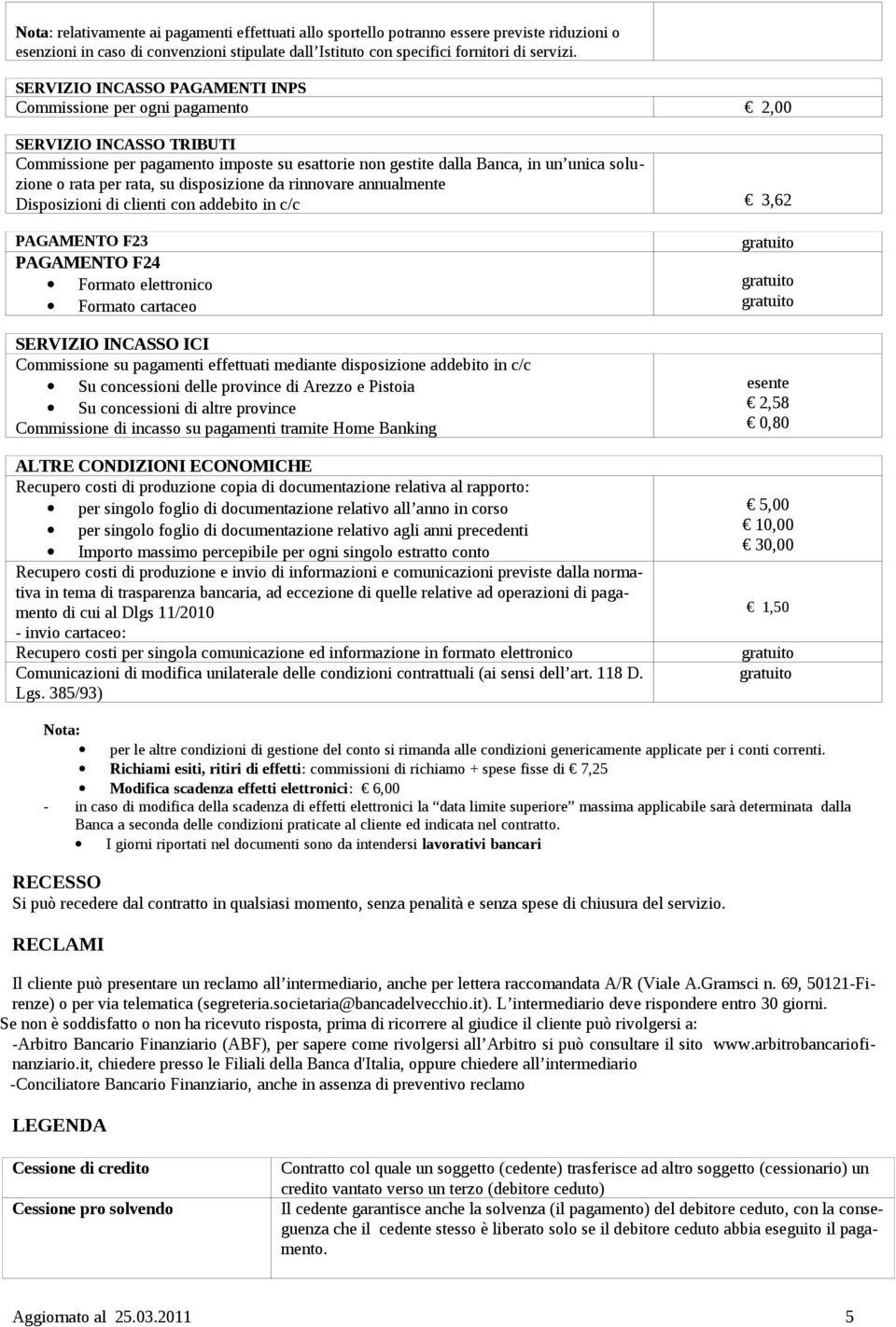 rata, su disposizione da rinnovare annualmente Disposizioni di clienti con addebito in c/c 3,62 PAGAMENTO F23 PAGAMENTO F24 Formato elettronico Formato cartaceo SERVIZIO INCASSO ICI Commissione su