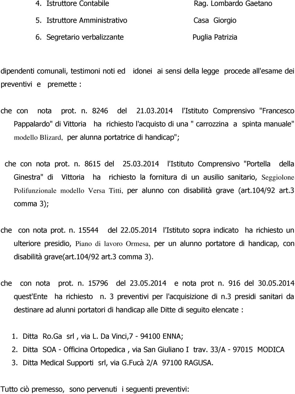 2014 l'istituto Comprensivo "Francesco Pappalardo" di Vittoria ha richiesto l'acquisto di una " carrozzina a spinta manuale" modello Blizard, per alunna portatrice di handicap"; che con no